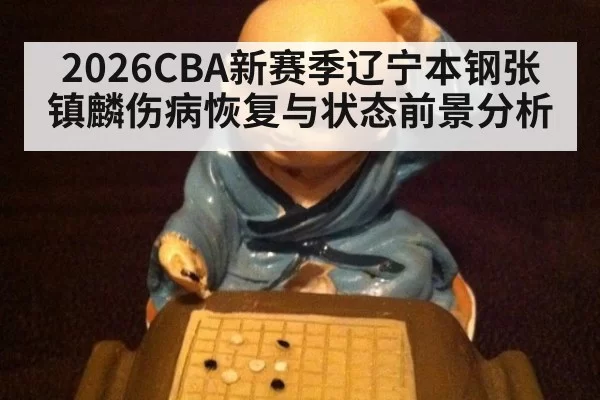 2026CBA新赛季辽宁本钢张镇麟伤病恢复与状态前景分析
